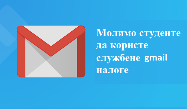 Моле се студенти да користе службене (факултетске) Gmail налоге Коришћење приватних налога неће бити признато као праћење наставе